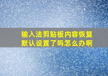 输入法剪贴板内容恢复默认设置了吗怎么办啊