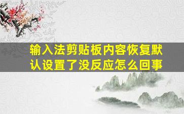 输入法剪贴板内容恢复默认设置了没反应怎么回事