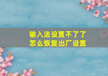 输入法设置不了了怎么恢复出厂设置