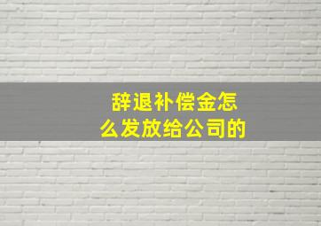 辞退补偿金怎么发放给公司的