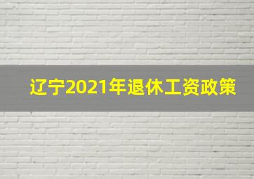 辽宁2021年退休工资政策