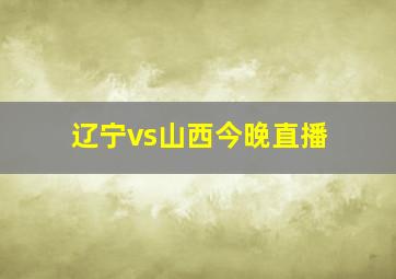 辽宁vs山西今晚直播