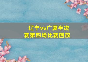 辽宁vs广厦半决赛第四场比赛回放