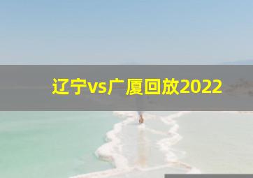 辽宁vs广厦回放2022