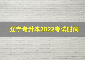 辽宁专升本2022考试时间