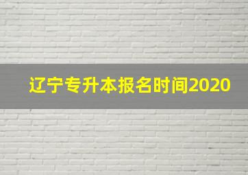 辽宁专升本报名时间2020