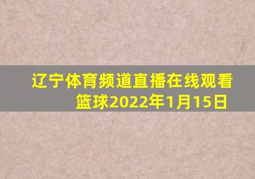 辽宁体育频道直播在线观看篮球2022年1月15日