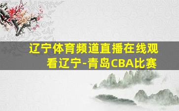 辽宁体育频道直播在线观看辽宁-青岛CBA比赛