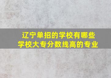 辽宁单招的学校有哪些学校大专分数线高的专业