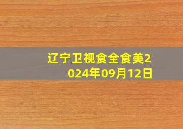 辽宁卫视食全食美2024年09月12日