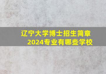 辽宁大学博士招生简章2024专业有哪些学校