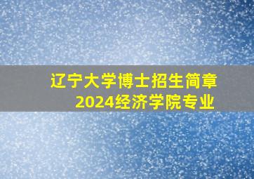 辽宁大学博士招生简章2024经济学院专业