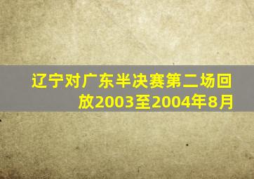 辽宁对广东半决赛第二场回放2003至2004年8月