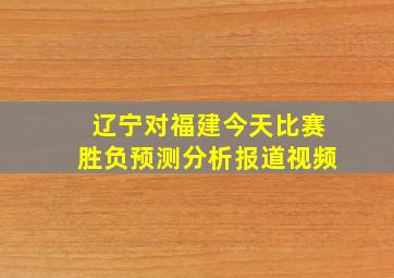 辽宁对福建今天比赛胜负预测分析报道视频