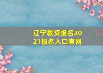 辽宁教资报名2021报名入口官网