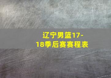 辽宁男篮17-18季后赛赛程表