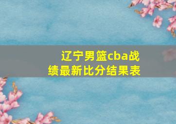 辽宁男篮cba战绩最新比分结果表