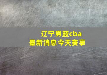 辽宁男篮cba最新消息今天赛事