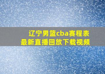 辽宁男篮cba赛程表最新直播回放下载视频