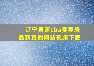 辽宁男篮cba赛程表最新直播网站视频下载