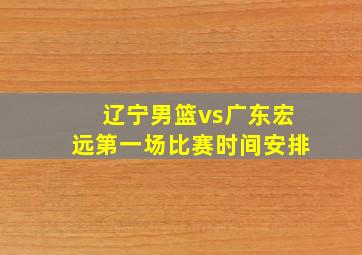 辽宁男篮vs广东宏远第一场比赛时间安排