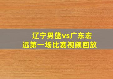 辽宁男篮vs广东宏远第一场比赛视频回放