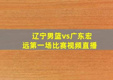 辽宁男篮vs广东宏远第一场比赛视频直播