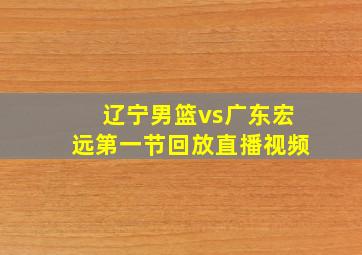 辽宁男篮vs广东宏远第一节回放直播视频