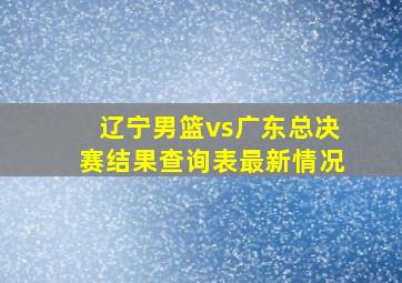 辽宁男篮vs广东总决赛结果查询表最新情况