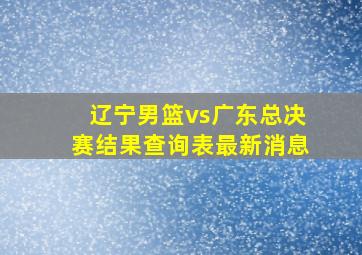 辽宁男篮vs广东总决赛结果查询表最新消息