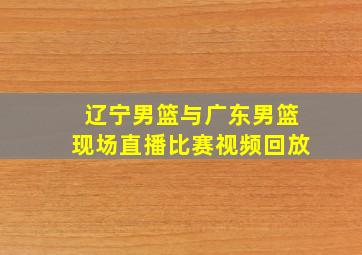 辽宁男篮与广东男篮现场直播比赛视频回放