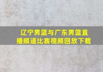 辽宁男篮与广东男篮直播频道比赛视频回放下载