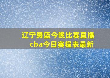 辽宁男篮今晚比赛直播cba今日赛程表最新