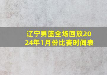 辽宁男篮全场回放2024年1月份比赛时间表