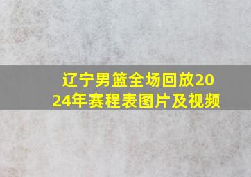 辽宁男篮全场回放2024年赛程表图片及视频