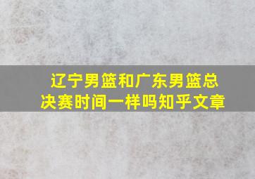 辽宁男篮和广东男篮总决赛时间一样吗知乎文章