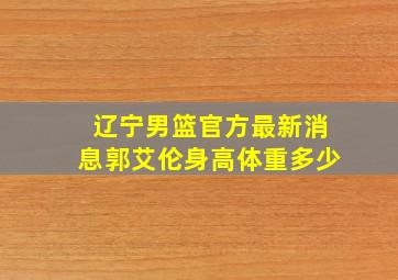 辽宁男篮官方最新消息郭艾伦身高体重多少