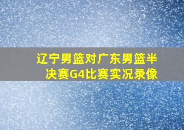 辽宁男篮对广东男篮半决赛G4比赛实况录像