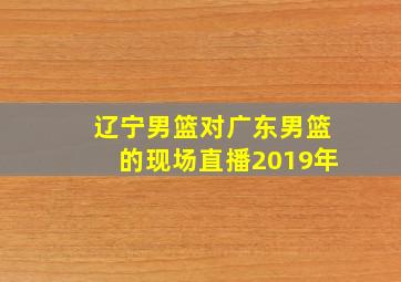 辽宁男篮对广东男篮的现场直播2019年