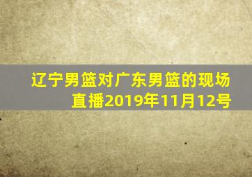 辽宁男篮对广东男篮的现场直播2019年11月12号