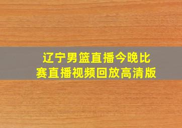 辽宁男篮直播今晚比赛直播视频回放高清版