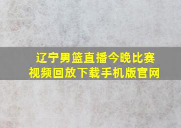 辽宁男篮直播今晚比赛视频回放下载手机版官网