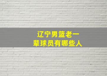 辽宁男篮老一辈球员有哪些人