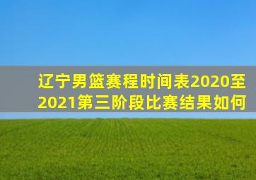 辽宁男篮赛程时间表2020至2021第三阶段比赛结果如何