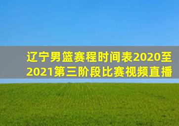 辽宁男篮赛程时间表2020至2021第三阶段比赛视频直播