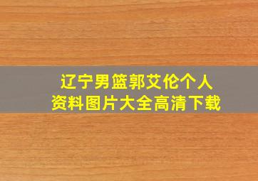 辽宁男篮郭艾伦个人资料图片大全高清下载