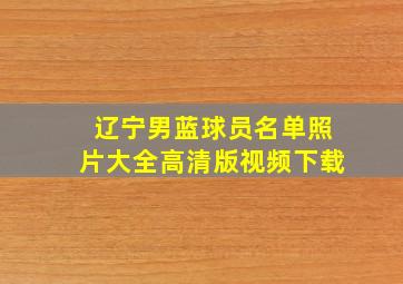 辽宁男蓝球员名单照片大全高清版视频下载