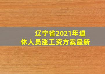 辽宁省2021年退休人员涨工资方案最新