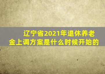 辽宁省2021年退休养老金上调方案是什么时候开始的