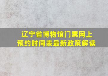 辽宁省博物馆门票网上预约时间表最新政策解读